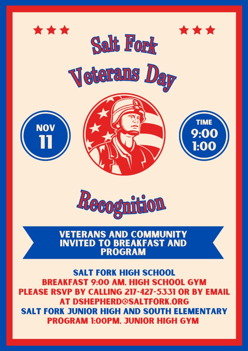Salt Fork Veterans Day Recognition November 11. Salt Fork High School Breakfast at 9am at the the high school gym. please rsvp by calling 217-427-531 or by email at dshepherd@saltfork.org. Salt Fork Junior high and south elementary program at 1pm in junior high gym